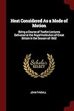 Heat Considered As a Mode of Motion: Being a Course of Twelve Lectures Delivered at the Royal Institution of Great Britain in the Season of 1862