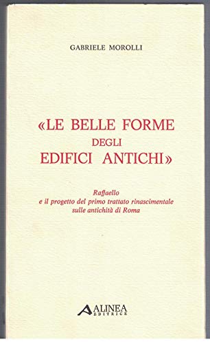  Le belle forme degli edifici antichi. Raffaello e il progetto del primo trattato rinascimentale sulle antichità di Roma. Alinea editrice.