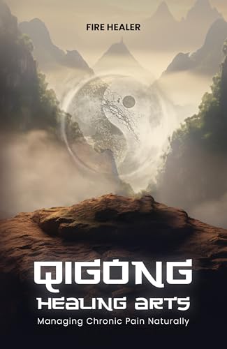 QiGong Healing Arts: Managing Chronic Pain Naturally (Spiritual Solutions for Chronic Pain: Books for Chronic Pain)