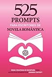 525 Prompts para Escritores de Novela Romántica (Escritura Asistida por Inteligencia Artificial): Ideas Creativas de Escritura para Novelistas ... la Imaginación y la Pasión por las Palabras.