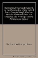 Democracy (Thomas Jefferson), on the Consitution of the United States (Joseph Story) Abraham Lincoln Selections From His Speeches and Writings, Second Amendment Primer B001GNDMXC Book Cover