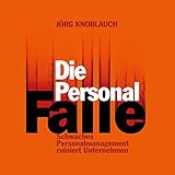 Die Personalfalle: Schwaches Personalmanagement ruiniert Unternehmen