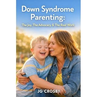 Down Syndrome Parenting: The Joy, The Advocacy & The Real Work Audiobook By JG Crosby cover art