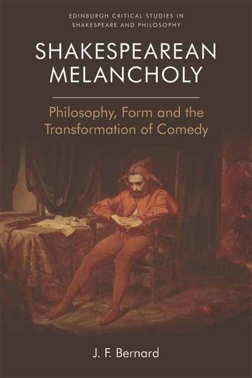 Shakespearean Melancholy: Philosophy, Form, and the Transformation of Comedy (Edinburgh Critical Studies in Shakespeare and Philosophy)