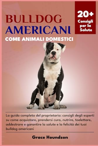 BULLDOG AMERICANI COME ANIMALI DOMESTICI: La guida completa del proprietario: consigli degli esperti su come acquistare, prendersi cura, nutrire, ... dei tuoi bulldog americani (Italian Edition)