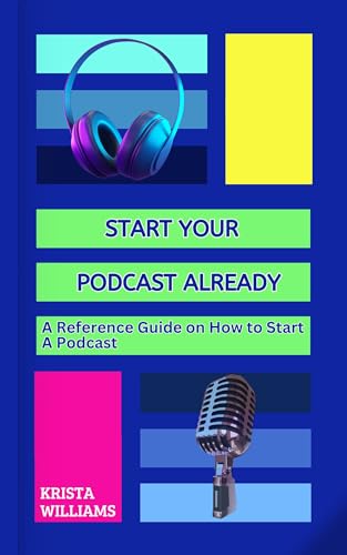 Start Your Podcast Already: A Reference Guide on How to Plan, Lau...