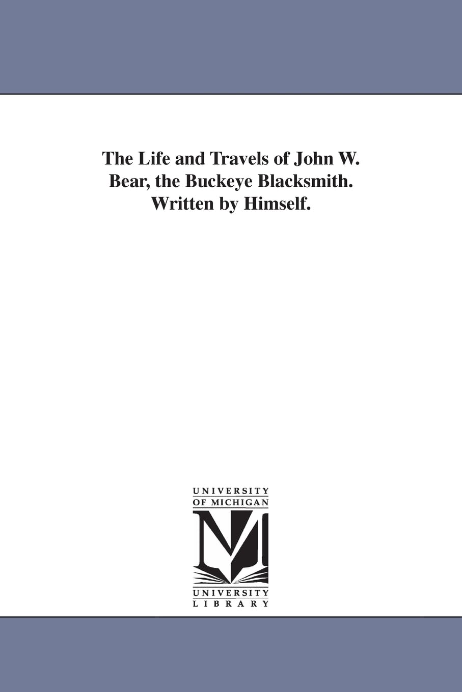 The life and travels of John W. Bear, the Buckeye blacksmith. Written by himself.