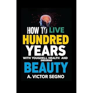 How to Live One Hundred Years with Youthful Health and Enduring Beauty Audiobook By A. Victor Segno cover art