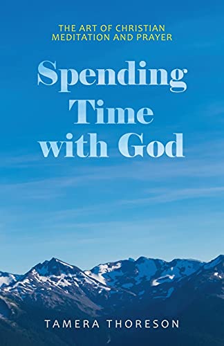 Spending Time With God: The Art of Christian Meditation and Prayer