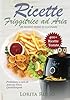 Ricette Friggitrice ad Aria: Un nuovo modo di cucinare, oltre 400 PIATTI COLLAUDATI. Friggi, griglia e cucina in modo veloce i tuoi cibi preferiti. ... al dolce, con tabelle gradi e minuti