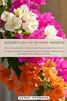 Bougainvillea for Beginners Handbook: How to Grow and Care For These Colorful Plants and Make Them Thrive! B0DFGF4KFB Book Cover