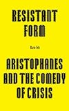 Resistant Form: Aristophanes and the Comedy of Crisis