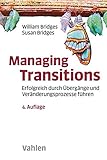  Managing Transitions: Erfolgreich durch Übergänge und Veränderungen führen: Erfolgreich durch Übergänge und Veränderungsprozesse führen