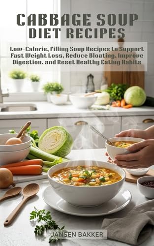 Cabbage Soup Diet Recipes: Low-Calorie, Filling Soup Recipes to Support Fast Weight Loss, Reduce Bloating, Improve Digestion, and Reset Healthy Eating Habits