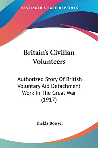 Britain's Civilian Volunteers: Authorized Story Of British Voluntary Aid Detachment Work In The Great War (1917)