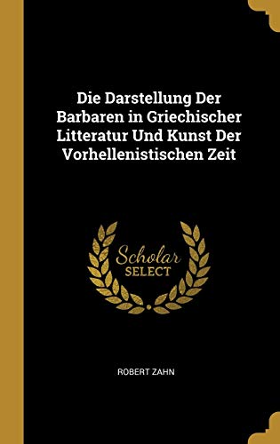 Die Darstellung Der Barbaren in Griechischer Litteratur Und Kunst Der Vorhellenistischen Zeit (German Edition)