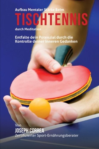 Aufbau mentaler Starke beim Tischtennis durch Meditation: Entfalte dein Potenzial durch die Kontroll Aufbau mentaler Starke beim Tischtennis durch Meditation: Entfalte dein Potenzial durch die Kontroll