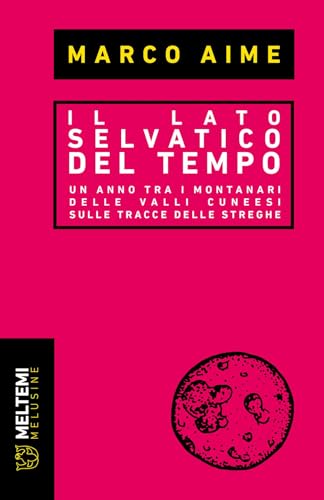  Il lato selvatico del tempo. Un anno tra i montanari delle valli cuneesi sulle tracce delle streghe