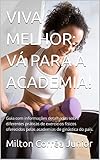 VIVA MELHOR: VÁ PARA A ACADEMIA!: Guia com informações detalhadas sobre diferentes práticas de exercícios físicos oferecidos pelas academias de ginástica do país.