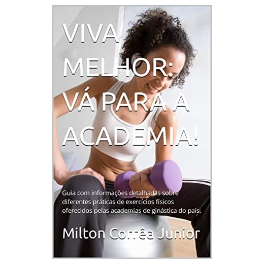 VIVA MELHOR: VÁ PARA A ACADEMIA!: Guia com informações detalhadas sobre diferentes práticas de exercícios físicos oferecidos pelas academias de ginástica do país.
