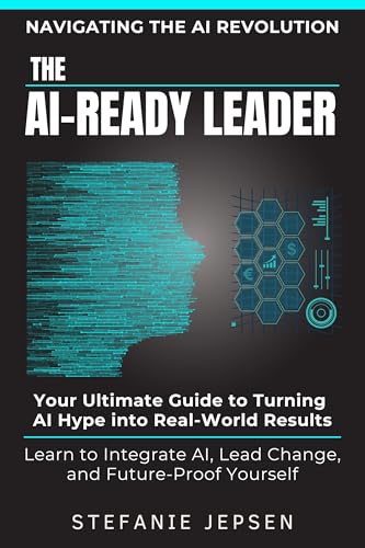 The AI-Ready Leader: Your Ultimate Guide to Turning AI Hype into Real-World Results