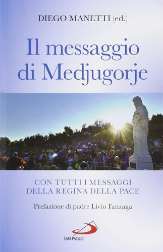 Il Messaggio Di Medjugorje. La Storia Delle Apparizioni. Tutti I Messaggi Della Regina Della Pace E Le Profezie Degli Ultimi Tempi