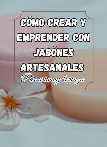 Cómo Crear y Vender Jabones Artesanales: Guía Completa para Emprendedores