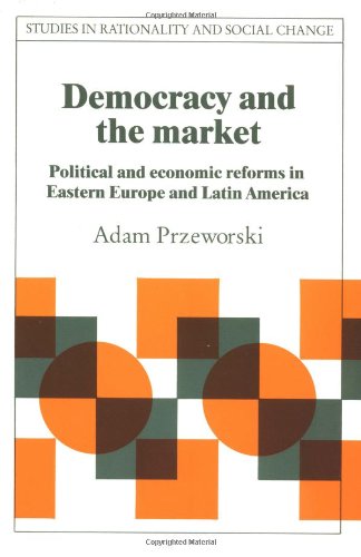 Democracy and the Market: Political and Economic Reforms in Eastern Europe and Latin America
