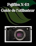 Fujifilm X-E5 Guide de l'utilisateur: Un manuel complet et détaillé pour les photographes et les créatifs pour les débutants et les seniors, des ... et des paramètres avancés (French Edition)