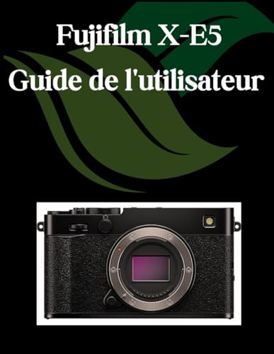 Fujifilm X-E5 Guide de l'utilisateur: Un manuel complet et détaillé pour les photographes et les créatifs pour les débutants et les seniors, des ... et des paramètres avancés (French Edition)