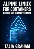 ALPINE LINUX FOR CONTAINERS: DOCKER AND KUBERNETES GUIDE: Build Minimal, Secure Container Images. Package Management, Security Hardening, and Production Deployment for Cloud-Native Infrastructure