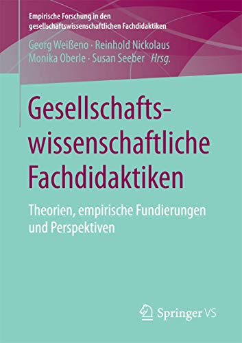 Gesellschaftswissenschaftliche Fachdidaktiken: Theorien, empirische Fundierungen und Perspektiven (Empirische Forschung in den gesellschaftswissenschaftlichen Fachdidaktiken)