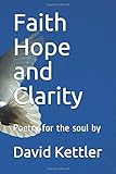 Faith Hope and Clarity: Poetry for the soul by David Kettler