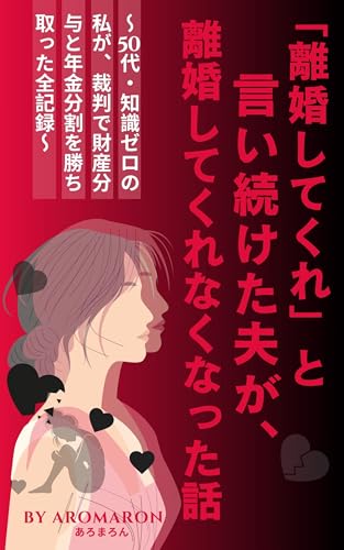 「離婚してくれ」と言い続けた夫が、離婚してくれなくなった話 : ~50代・知識ゼロの私が、裁判で財産分与と年金分割を勝ち取った全記録~