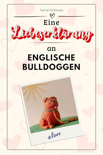 Eine Liebeserklärung an Englische Bulldoggen - Die große Hommage - das perfekte Geschenk für Weihnachten und Geburtstag und jeden Anlass
