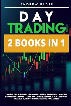 DAY TRADING 2 BOOKS IN 1: TRADING FOR BEGINNERS+ADVANCED TRADING STRATEGIES: TECNICHAL ANALYSIS WITH EXPERT TOOLS AND OPERATION TACTICS, FOR THE BETTER SOLUTION TO INVESTING AND TRADING FOR A LIVING