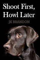 Shoot First, Howl Later 1503270335 Book Cover