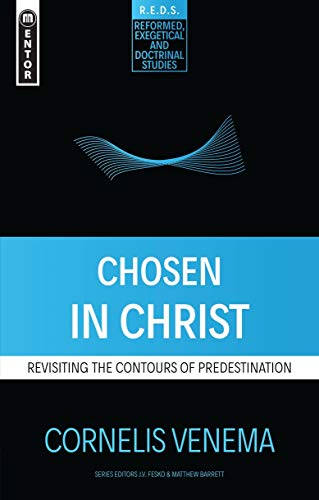 Chosen in Christ: Revisiting the Contours of Predestination (Reformed Exegetical Doctrinal Studies series)