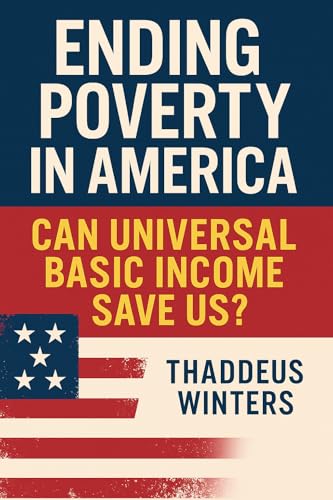 Ending Poverty in America: How Universal Basic Income Could Reduce Inequality and Secure Financial Freedom: A Practical Guide to UBI, Social Justice, and Economic Solutions in the Age of Automation