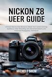 NIKON Z8 USER GUIDE: Ultimate Step-by-Step Manual to Master Your Camera Settings, Autofocus, Video Recording, Lens Recommendations, and Advanced ... (Mastering Nikon: A Photographer’s Guide)