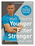 Matt Roberts' Younger, Fitter, Stronger: The Revolutionary 8-week Fitness Plan for Men