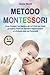 Metodo Montessori: Come Educare il tuo Bambino da 0 a 3 Anni con Giochi ed Esercizi Pratici per Stimolare l'Apprendimento e lo Sviluppo della sua Personalità