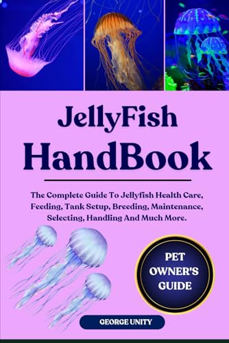 Jellyfish Handbook: The Complete Guide To Jellyfish Health Care, Feeding, Tank Setup, Breeding, Maintenance, Selecting, Handling And Much More.