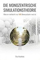 Die monozentrische Simulationstheorie - Warum vielleicht nur IHR Bewusstsein real ist (German Edition) B0F6BNM24K Book Cover