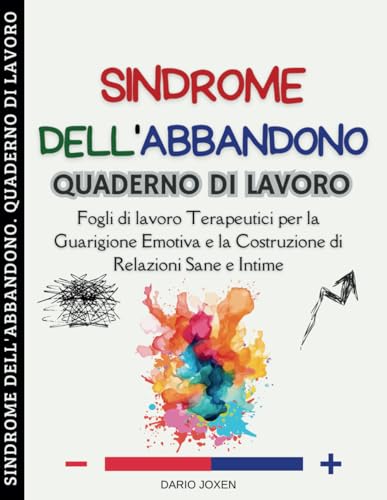 Sindrome dell'Abbandono. Quaderno di Lavoro: Fogli di lavoro Terapeutici per la Guarigione Emotiva e la Costruzione di Relazioni Sane e Intime