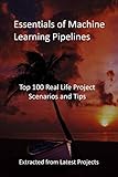  Essentials of Machine Learning Pipelines: Top 100 Real Life Project Scenarios and Tips - Extracted from Latest Projects (English Edition)