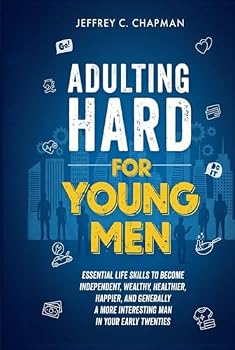 Adulting Hard for Young Men: Essential Life Skills to Become Independent, Wealthy, Healthier, Happier, and Generally a More Interesting Man in Your Early Twenties (Adulting Hard Books)
