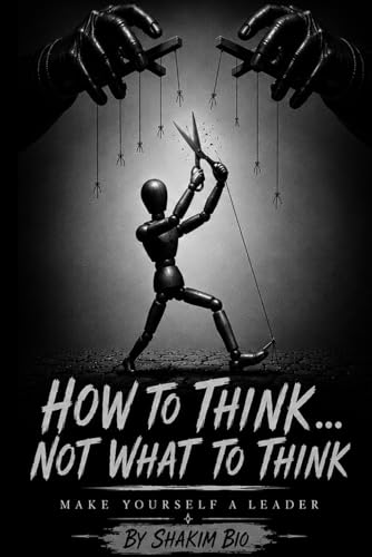 How To Think...Not What To Think: Make Yourself a Leader