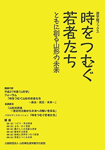 時をつむぐ若者たち-ともに創る山形の未来 (遊学館ブックス)