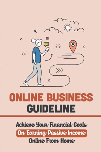 Online Business Guideline: Achieve Your Financial Goals On Earning Passive Income Online From Home: Quit Your 9-5 Job
